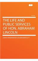 The Life and Public Services of Hon. Abraham Lincoln