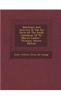 Questions and Answers to the Six Parts of the Small Catechism of Dr. Martin Luther