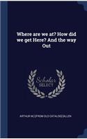 Where are we at? How did we get Here? And the way Out