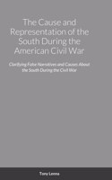 Cause and Representation of the South During the American Civil War: Clarifying False Narratives and Causes About the South During the Civil War