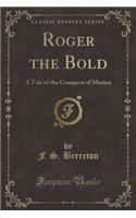 Roger the Bold: A Tale of the Conquest of Mexico (Classic Reprint)(English)