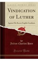 Vindication of Luther: Against His Recent English Assailants (Classic Reprint)