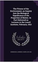 The Fitness of the Environment, an Inquiry Into the Biological Significance of the Properties of Matter. In Part Delivered as Lectures in the Lowell Institute, February, 1913