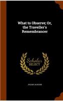 What to Observe; Or, the Traveller's Remembrancer