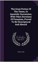 The Great Fiction Of The Times, Or Apostolic Succession, With Other Doctrines Of Puseyism, Proved To Be Unscriptural And Absurd