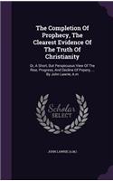 The Completion Of Prophecy, The Clearest Evidence Of The Truth Of Christianity: Or, A Short, But Perspicuous View Of The Rise, Progress, And Decline Of Popery, ... By John Lawrie, A.m(English)