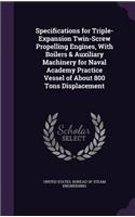 Specifications for Triple-Expansion Twin-Screw Propelling Engines, With Boilers & Auxiliary Machinery for Naval Academy Practice Vessel of About 800 Tons Displacement