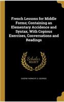 French Lessons for Middle Forms; Containing an Elementary Accidence and Syntax, With Copious Exercises, Conversations and Readings