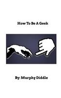 How To Be A Geek: Learn How To Be A Geek