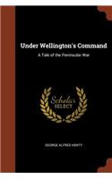 Under Wellington's Command: A Tale of the Peninsular War