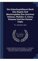 Die Schachspielkunst Nach Den Regeln Und Musterspielen Des Gustavus Selenus, Philidor, G. Greco, Stamma Und Des Pariser Clubs: Th., Scacchia Ludus