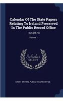 Calendar Of The State Papers Relating To Ireland Preserved In The Public Record Office: 1625-[1670]; Volume 1