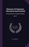 Elements Of Chemistry, Theoretical And Practical: Chemical Physics. Inorganic Chemistry; Volume 1