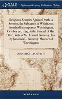 Religion a Security Against Death. a Sermon, the Substance of Which, Was Preached Extempore at Worthington, October 20, 1799, at the Funeral of Mrs. Olive, Wife of Mr. Lemuel Pomeroy, Jun. by Jonathan L. Pomeroy, Minister of Worthington