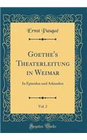 Goethe's Theaterleitung in Weimar, Vol. 2: In Episoden Und Arkunden (Classic Reprint)