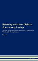 Reversing Heartburn (Reflux): Overcoming Cravings The Raw Vegan Plant-Based Detoxification & Regeneration Workbook for Healing Patients. Volume 3