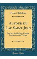 Autour Du Lac Saint-Jean: Province de QuÃ©bec-Canada, Impressions de Voyage (Classic Reprint)