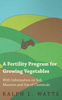 Fertility Program for Growing Vegetables - With Information on Soil, Manures and Use of Chemicals