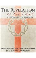 The Revelation of Jesus Christ as It Was Given to John: A Commentary for the Common Man