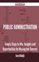 Public Administration - Simple Steps to Win, Insights and Opportunities for Maxing Out Success