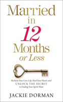 Married in 12 Months or Less: Reclaim Your Love Life, Heal Your Heart, and Unlock the Secret to Finding Your Spirit Mate