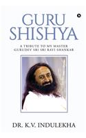 Guru Shishya: A Tribute to My Master Gurudev Sri Sri Ravi Shankar