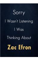 Sorry I Wasn't Listening I Was Thinking About Zac Efron