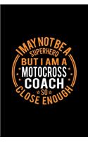 I May Not Be A Superhero But I'm A Motocross Coach So Close Enough: Lined Journal, 120 Pages, 6x9 Sizes, Funny Motocross Coach Notebook Gift for Team Coaches