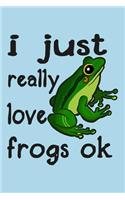 I Just Really Love Frogs Ok