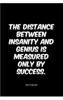 The distance between insanity and genius is measured only by success.