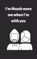 I'm Musch more me when I'm with you
