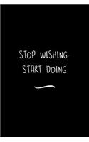 Stop Wishing. Start Doing: Funny Office Notebook/Journal For Women/Men/Coworkers/Boss/Business Woman/Funny office work desk humor/ Stress Relief Anger Management Journal(6x9 i