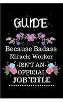 Guide Because Badass Miracle Worker Isn't an Official Job Title: Lined Notebook Gift for Guide. Notebook / Diary / Thanksgiving & Christmas Gift For Guide