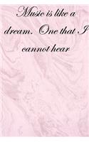 Music is like a dream. One that I cannot hear