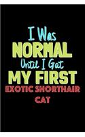 I Was Normal Until I Got My First Exotic Shorthair Cat Notebook - Exotic Shorthair Cat Lovers and Animals Owners