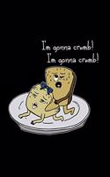 I'm gonna crumb!