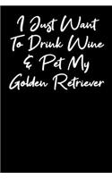 I Just Want To Drink Wine And Pet My Golden Retriever