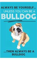 Always Be Yourself Unless You Can Be A Bulldog Then Always Be A Bulldog: Cute Dog Lover Journal / Notebook/ Diary Perfect Birthday Card Present or Christmas Gift Show Your Support For Mans Best Friend and The Greatest Pet