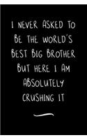 I never asked to be the World's Best Big Brother: Funny Office Notebook/Journal For Women/Men/Coworkers/Boss/Business Woman/Funny office work desk humor/ Stress Relief Anger Management Journal(6x9 i