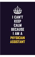 I can't Keep Calm Because I Am A Physician Assistant: Motivational and inspirational career blank lined gift notebook with matte finish