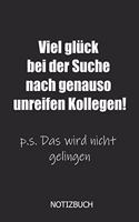 Viel Glück bei der Suche nach genauso unreifen Kollegen! p.s. Das wird nicht gelingen Notizbuch: DIN A5 lustiges Notizheft - 110 Seiten liniertes Notizbuch für Kollegen bei Jobwechsel - Geschenkidee für Kollegen, Freunde - Abschiedsgeschenk Koll