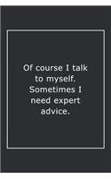 Of course I talk to myself. Sometimes I need expert advice.