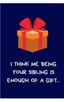 I Think Me Being Your Sibling Is Enough Of A Gift...: Secret Santa Gifts For Sister, Brother, Novelty Christmas Gifts Funny Naughty Rude Gag Notebook/Journal for Women Men Silly Office Writing Stationar