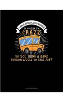 I Am a School Bus Driver of Course I'm Crazy Do You Think a Sane Person Would Do This Job?: Two Column Ledger(1184 Two Column Ledger)