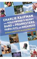Charlie Kaufman And Hollywood's Merry Band Of Pranksters, Fabulists And Dreamers