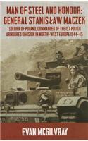 Man of Steel and Honour: General Stanislaw Maczek: Soldier of Poland, Commander of the 1st Polish Armoured Division in North-West Europe 1944-45