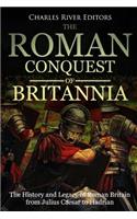 The Roman Conquest of Britannia: The History and Legacy of Roman Britain from Julius Caesar to Hadrian