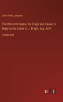 War with Russia; Its Origin and Cause, A Reply to the Letter of J. Bright, Esq., M.P.