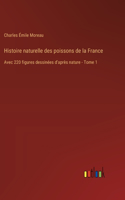 Histoire naturelle des poissons de la France: Avec 220 figures dessinées d'après nature - Tome 1