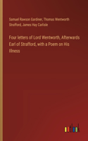 Four letters of Lord Wentworth, Afterwards Earl of Strafford, with a Poem on His Illness